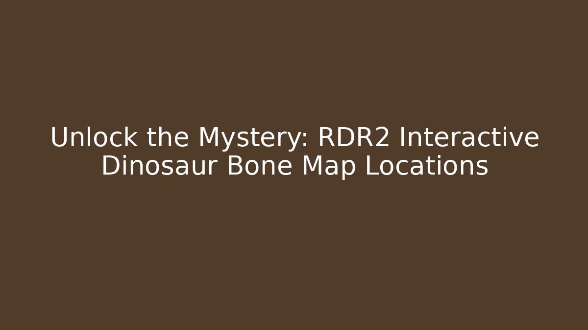 Unlock the Mystery: RDR2 Interactive Dinosaur Bone Map Locations - Boomer Naturals
