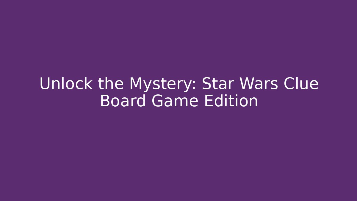 Unlock the Mystery: Star Wars Clue Board Game Edition