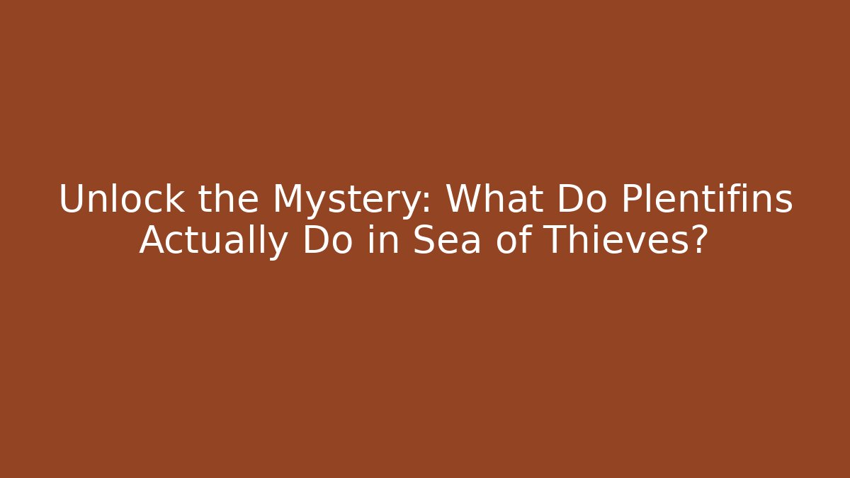 Unlock the Mystery: What Do Plentifins Actually Do in Sea of Thieves?