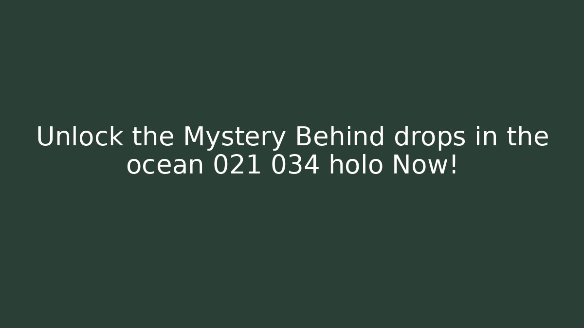 Unlock the Mystery Behind drops in the ocean 021 034 holo Now!