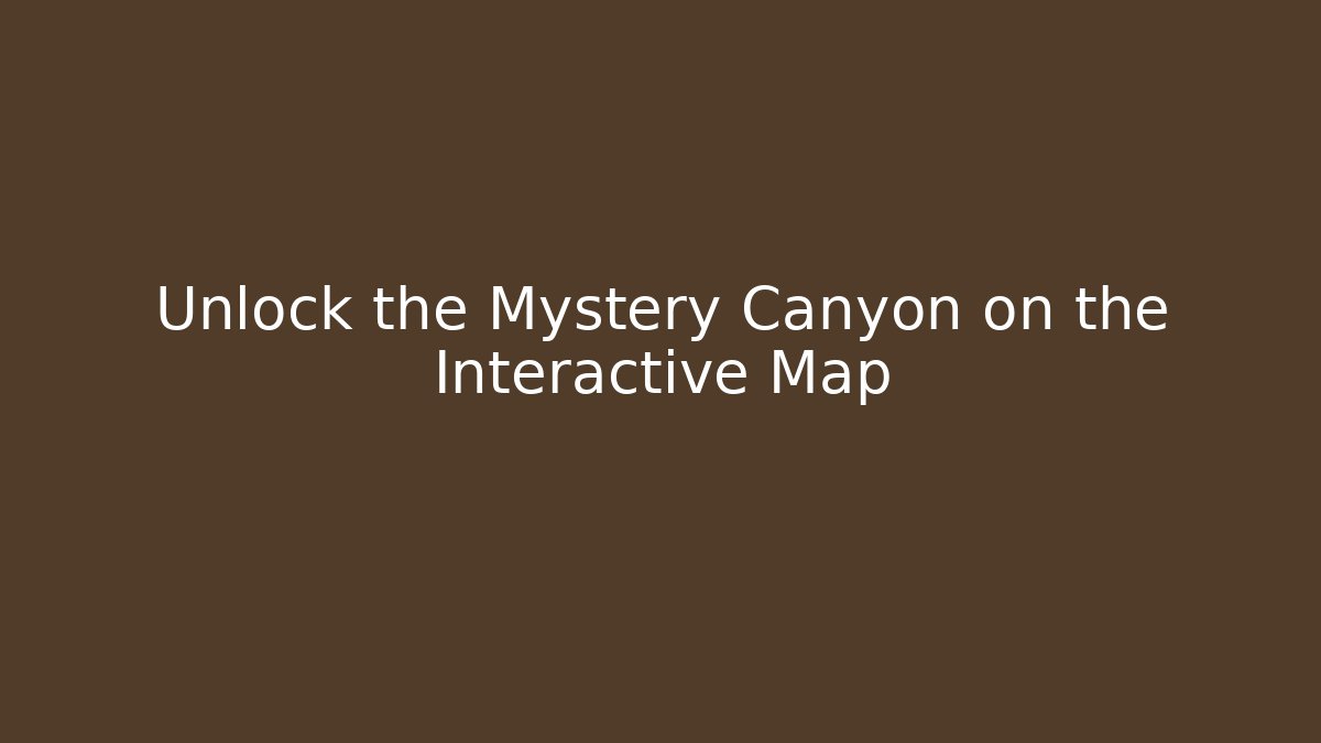 Unlock the Mystery Canyon on the Interactive Map
