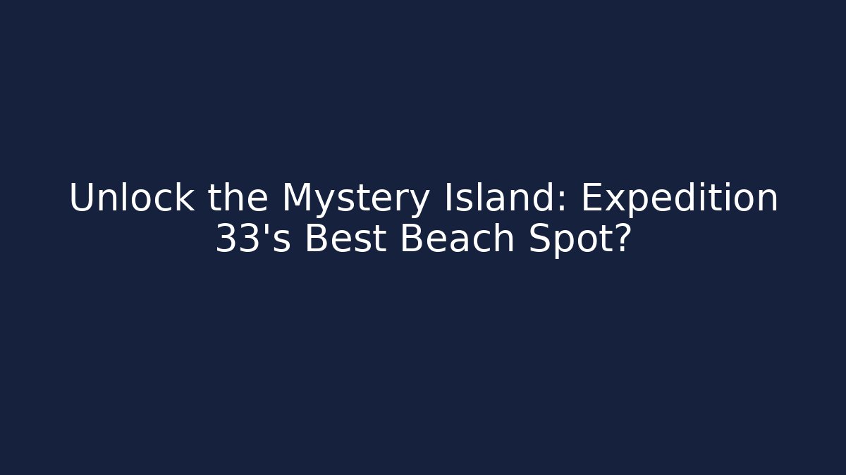 Unlock the Mystery Island: Expedition 33's Best Beach Spot?