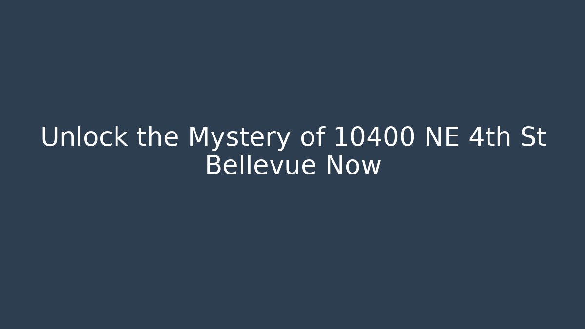 Unlock the Mystery of 10400 NE 4th St Bellevue Now