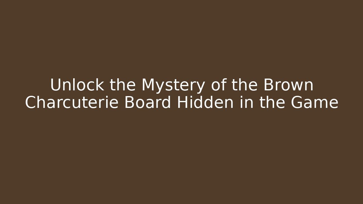 Unlock the Mystery of the Brown Charcuterie Board Hidden in the Game