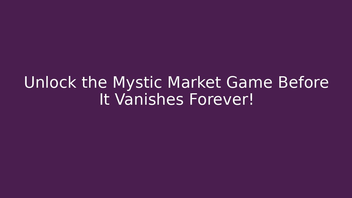 Unlock the Mystic Market Game Before It Vanishes Forever!