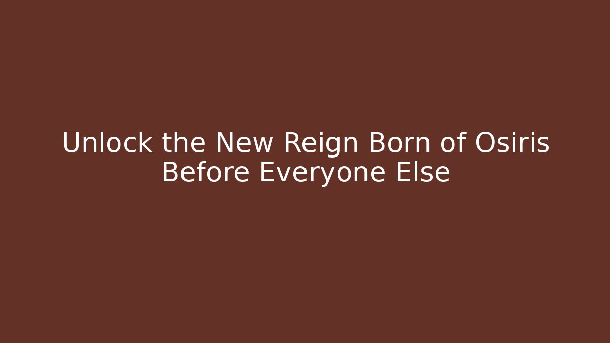 Unlock the New Reign Born of Osiris Before Everyone Else