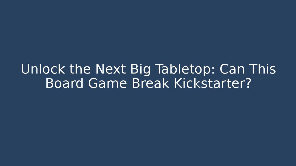 Unlock the Next Big Tabletop: Can This Board Game Break Kickstarter?