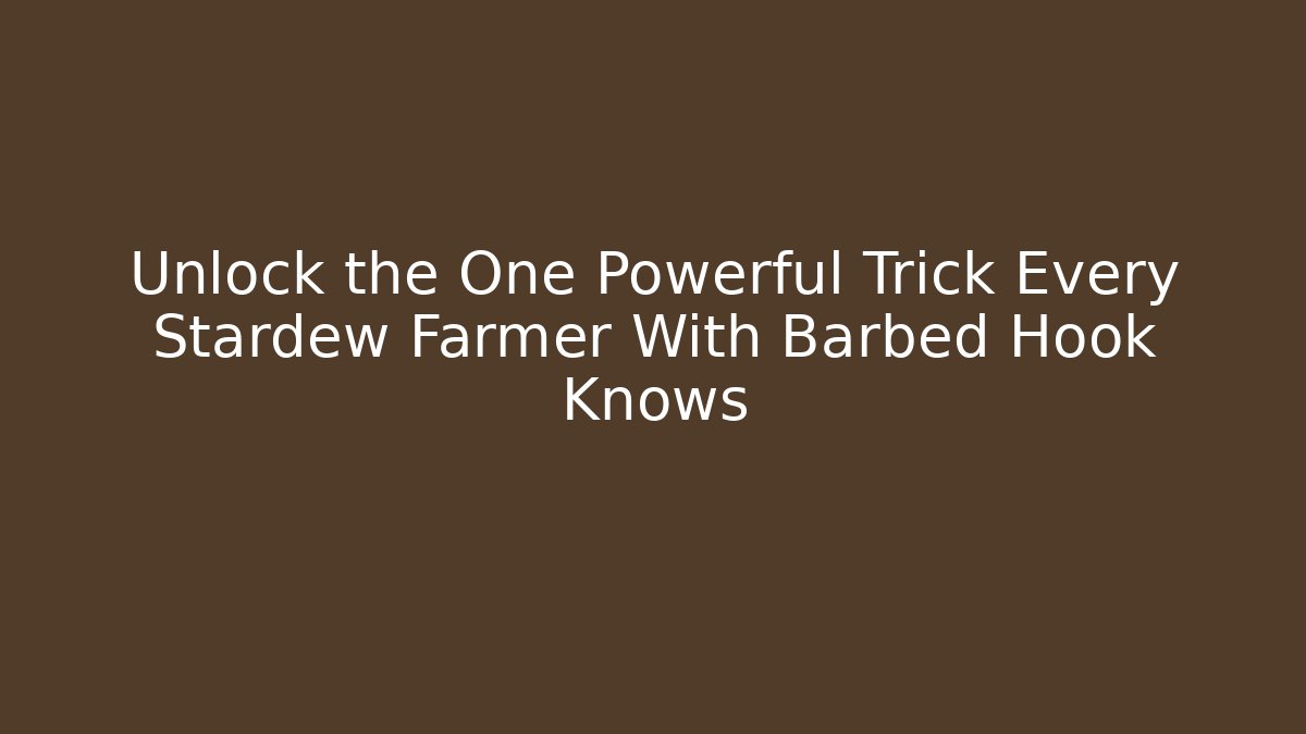 Unlock the One Powerful Trick Every Stardew Farmer With Barbed Hook Knows