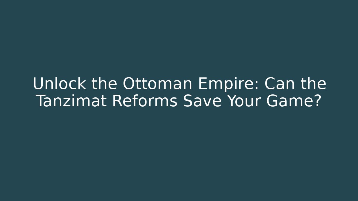 Unlock the Ottoman Empire: Can the Tanzimat Reforms Save Your Game?