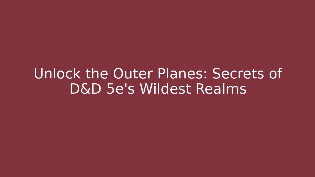 Unlock the Outer Planes: Secrets of D&D 5e's Wildest Realms