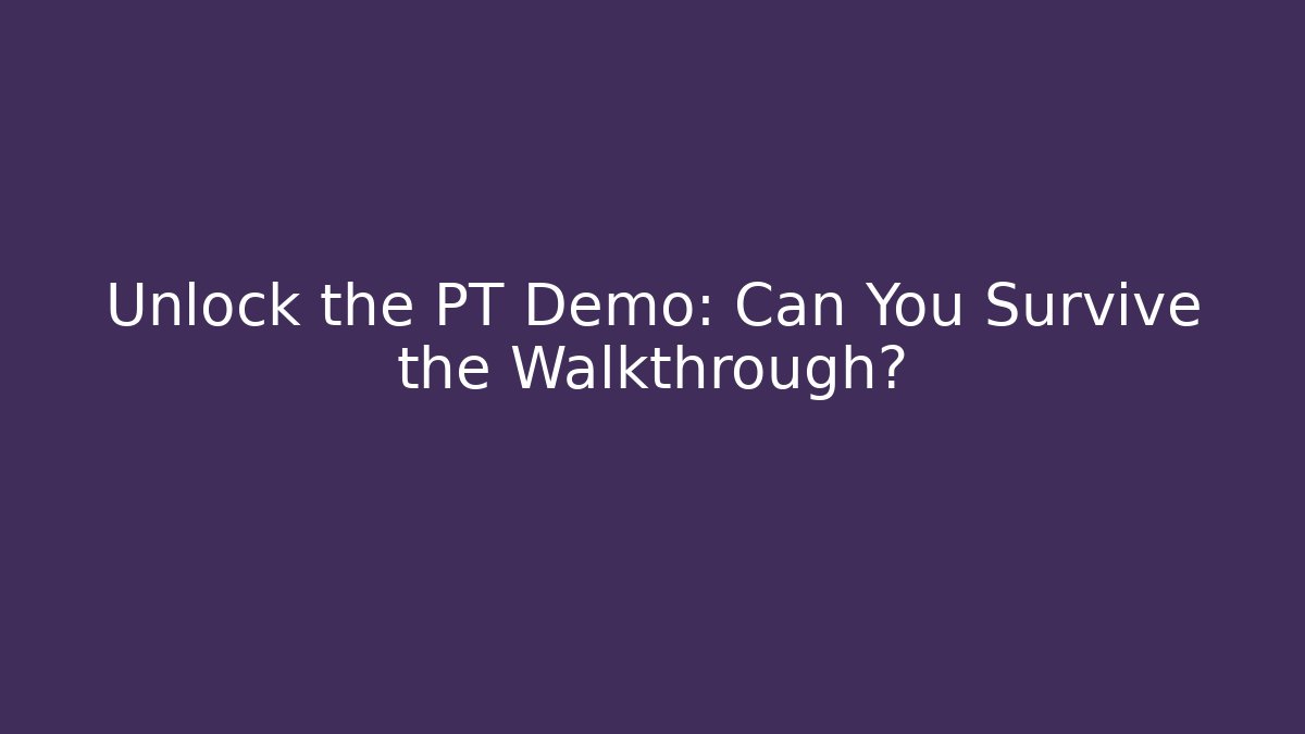 Unlock the PT Demo: Can You Survive the Walkthrough?