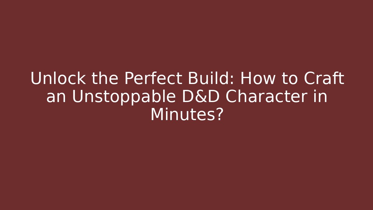 Unlock the Perfect Build: How to Craft an Unstoppable D&D Character in Minutes?