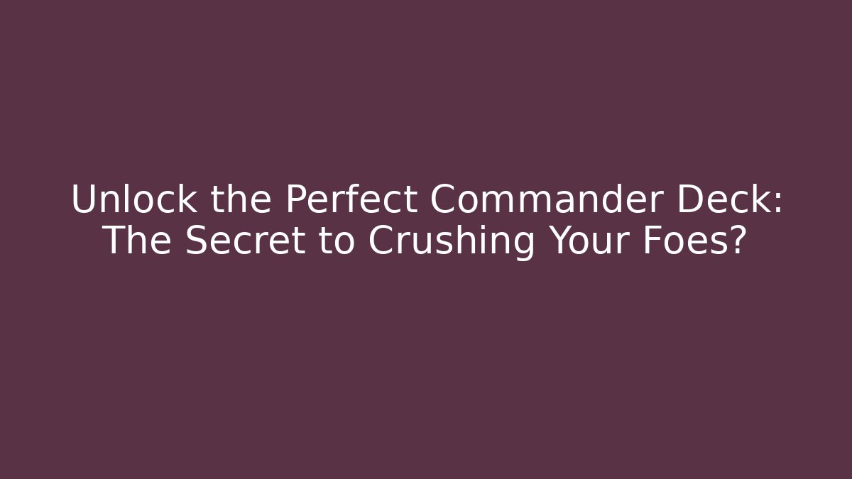 Unlock the Perfect Commander Deck: The Secret to Crushing Your Foes?
