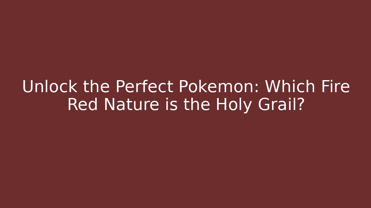 Unlock the Perfect Pokémon: Which Fire Red Nature is the Holy Grail?