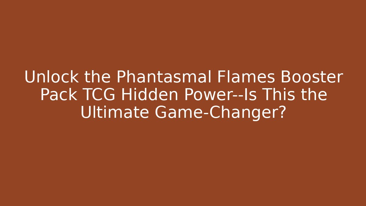 Unlock the Phantasmal Flames Booster Pack TCG Hidden Power—Is This the Ultimate Game-Changer?