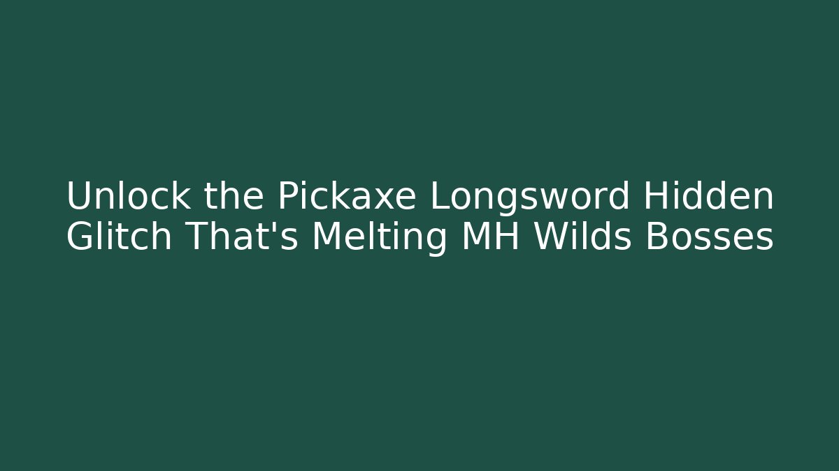 Unlock the Pickaxe Longsword Hidden Glitch That’s Melting MH Wilds Bosses
