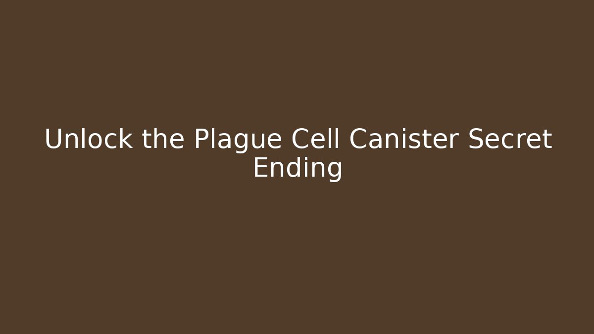 Unlock the Plague Cell Canister Secret Ending