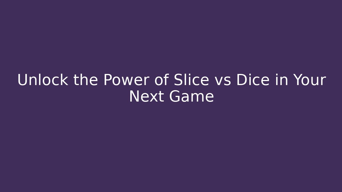 Unlock the Power of Slice vs Dice in Your Next Game