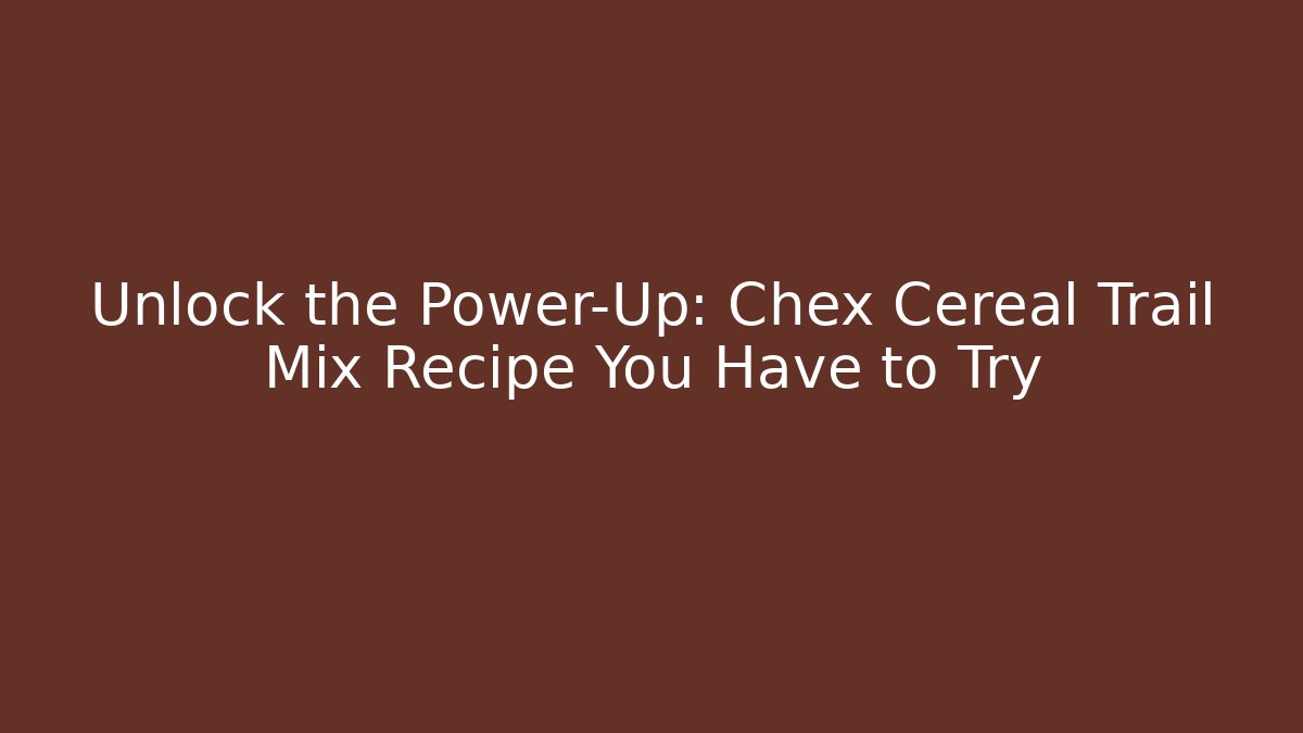 Unlock the Power-Up: Chex Cereal Trail Mix Recipe You Have to Try