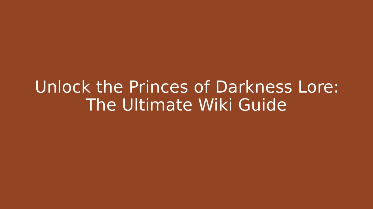 Unlock the Princes of Darkness Lore: The Ultimate Wiki Guide