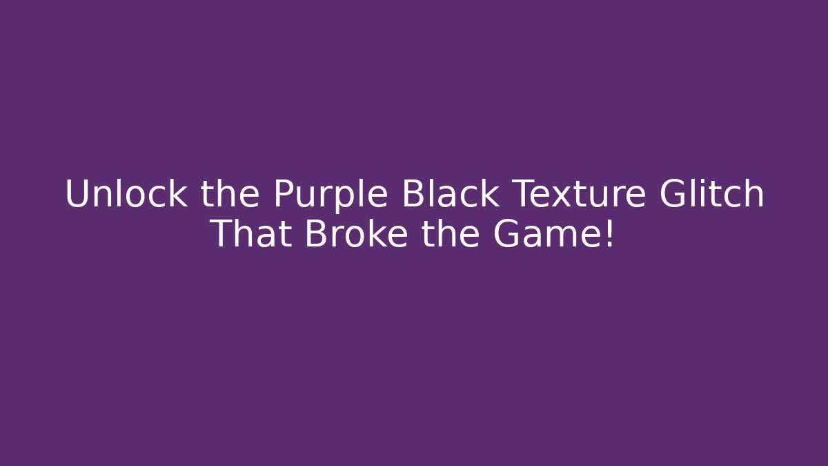 Unlock the Purple Black Texture Glitch That Broke the Game!