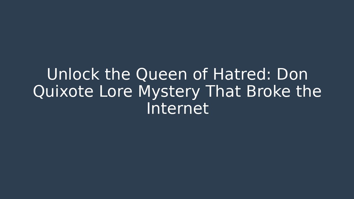 Unlock the Queen of Hatred: Don Quixote Lore Mystery That Broke the Internet - Boomer Naturals