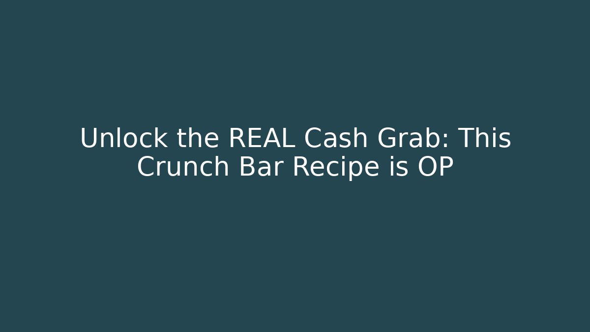 Unlock the REAL Cash Grab: This Crunch Bar Recipe is OP