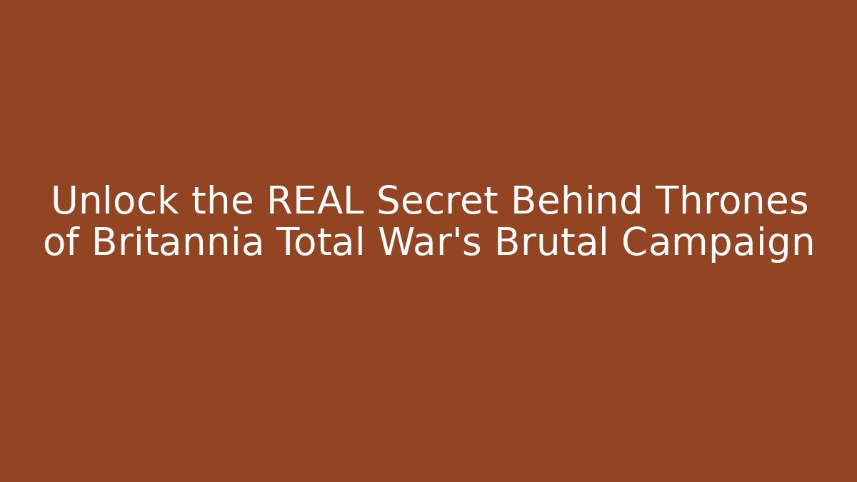 Unlock the REAL Secret Behind Thrones of Britannia Total War’s Brutal Campaign
