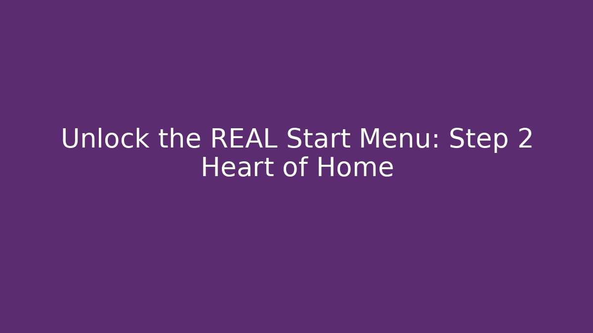 Unlock the REAL Start Menu: Step 2 Heart of Home