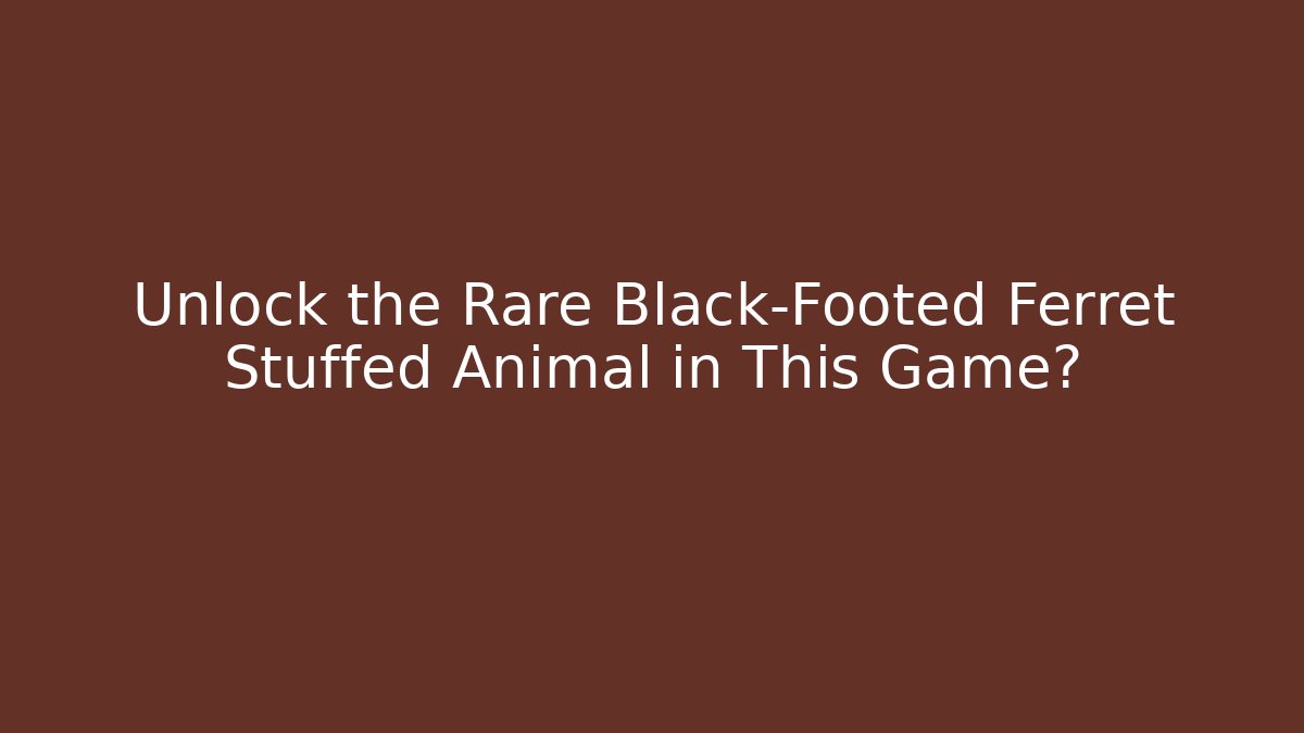 Unlock the Rare Black-Footed Ferret Stuffed Animal in This Game?
