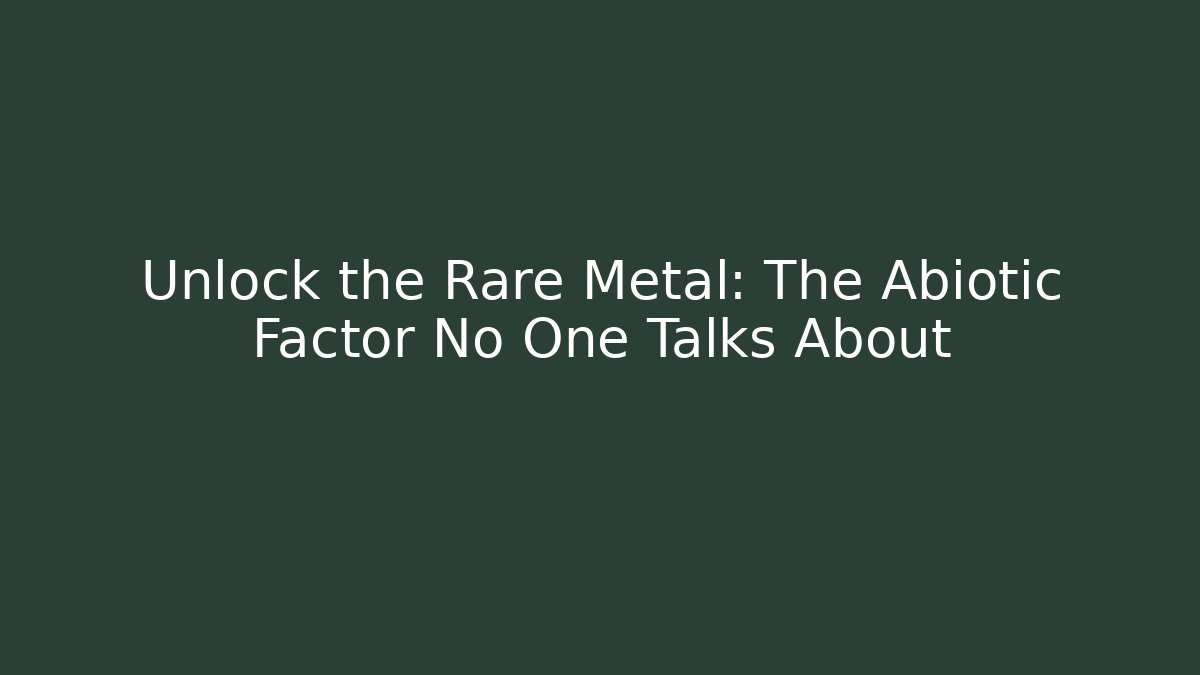Unlock the Rare Metal: The Abiotic Factor No One Talks About