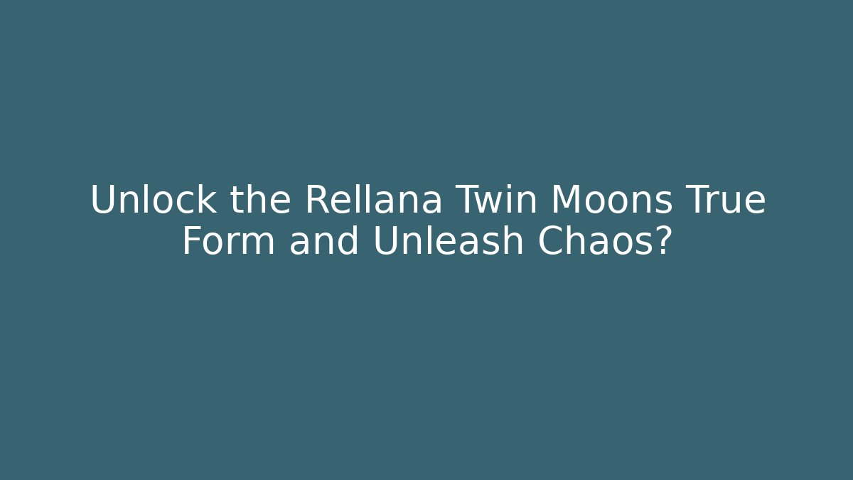 Unlock the Rellana Twin Moons True Form and Unleash Chaos?