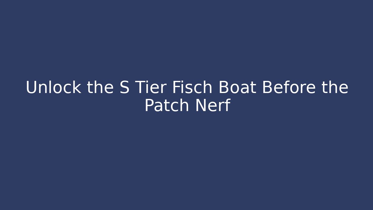 Unlock the S Tier Fisch Boat Before the Patch Nerf