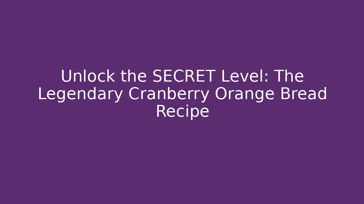 Unlock the SECRET Level: The Legendary Cranberry Orange Bread Recipe