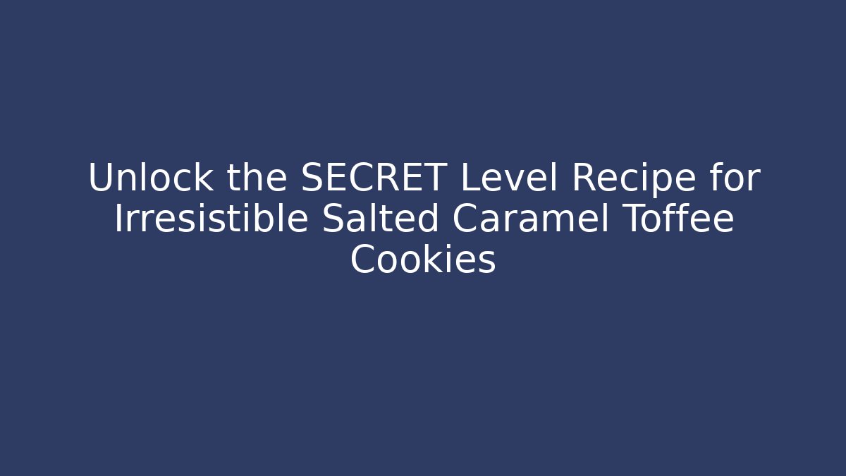 Unlock the SECRET Level Recipe for Irresistible Salted Caramel Toffee Cookies