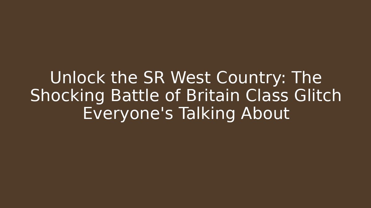 Unlock the SR West Country: The Shocking Battle of Britain Class Glitch Everyone's Talking About - Boomer Naturals