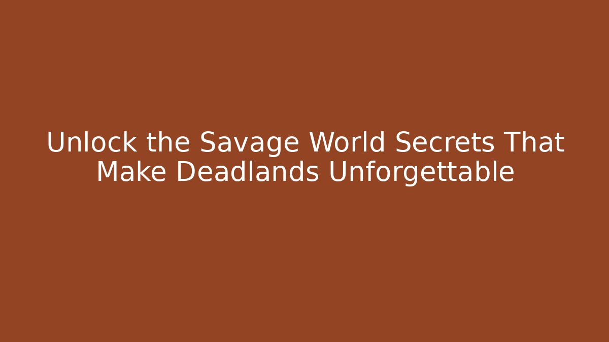 Unlock the Savage World Secrets That Make Deadlands Unforgettable