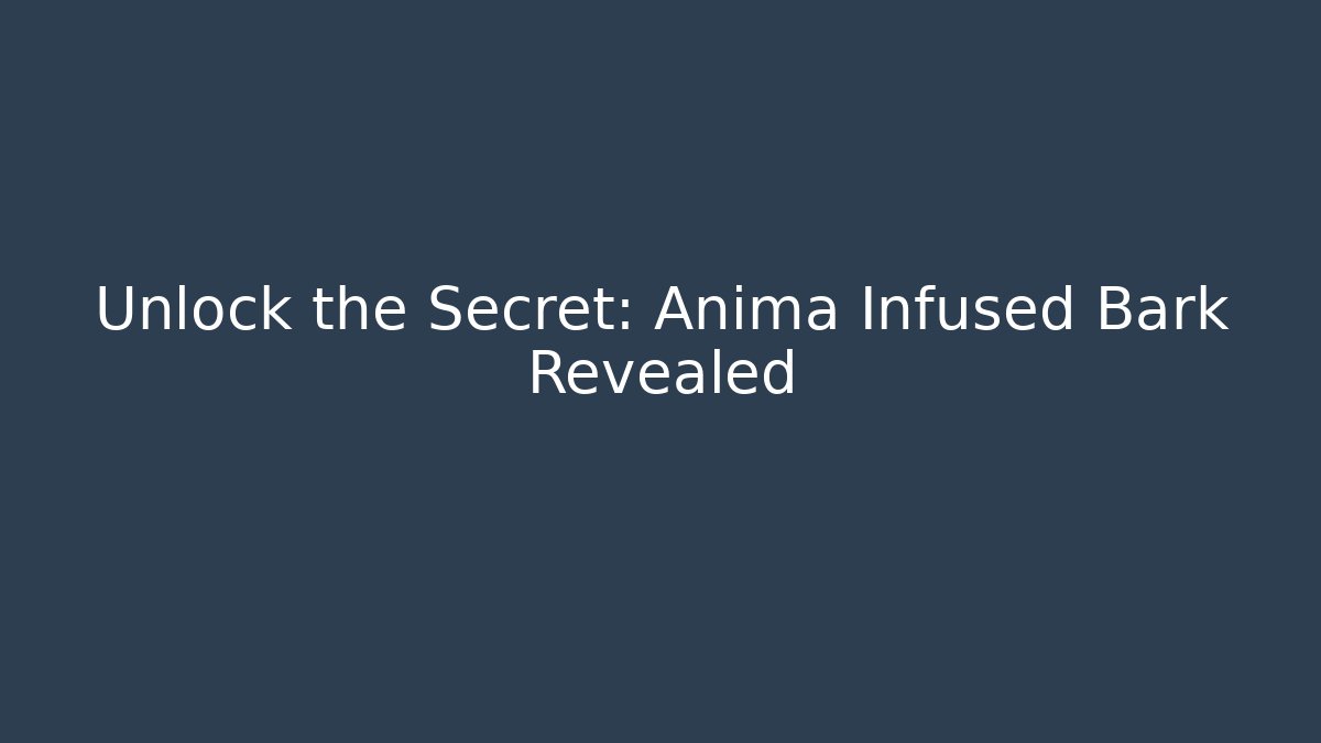 Unlock the Secret: Anima Infused Bark Revealed