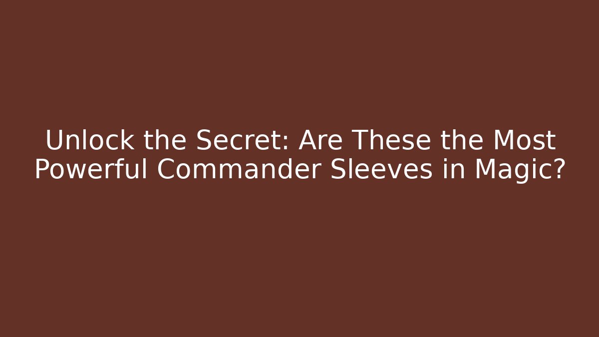 Unlock the Secret: Are These the Most Powerful Commander Sleeves in Magic?