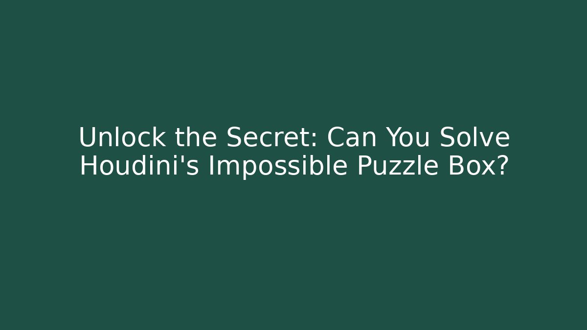 Unlock the Secret: Can You Solve Houdini's Impossible Puzzle Box?