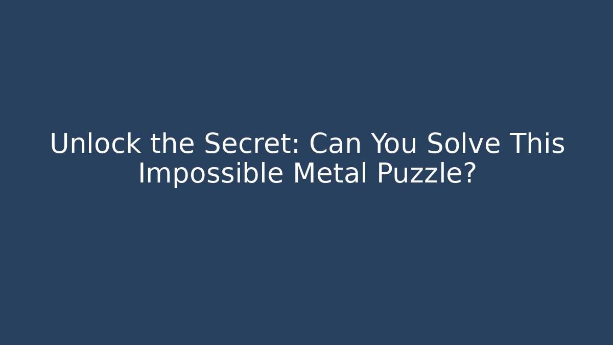 Unlock the Secret: Can You Solve This Impossible Metal Puzzle?