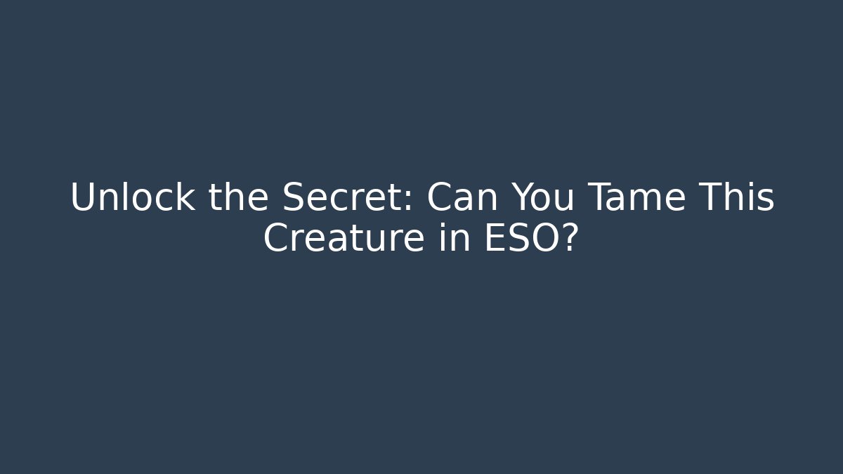 Unlock the Secret: Can You Tame This Creature in ESO?