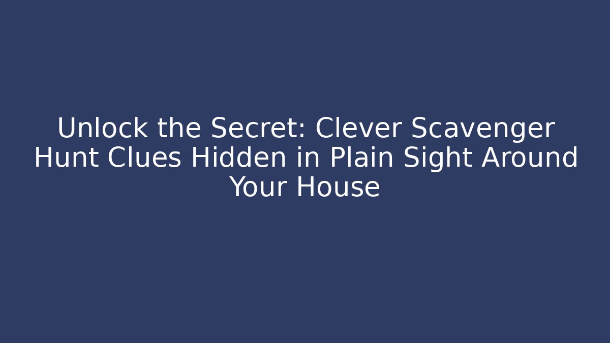 Unlock the Secret: Clever Scavenger Hunt Clues Hidden in Plain Sight Around Your House