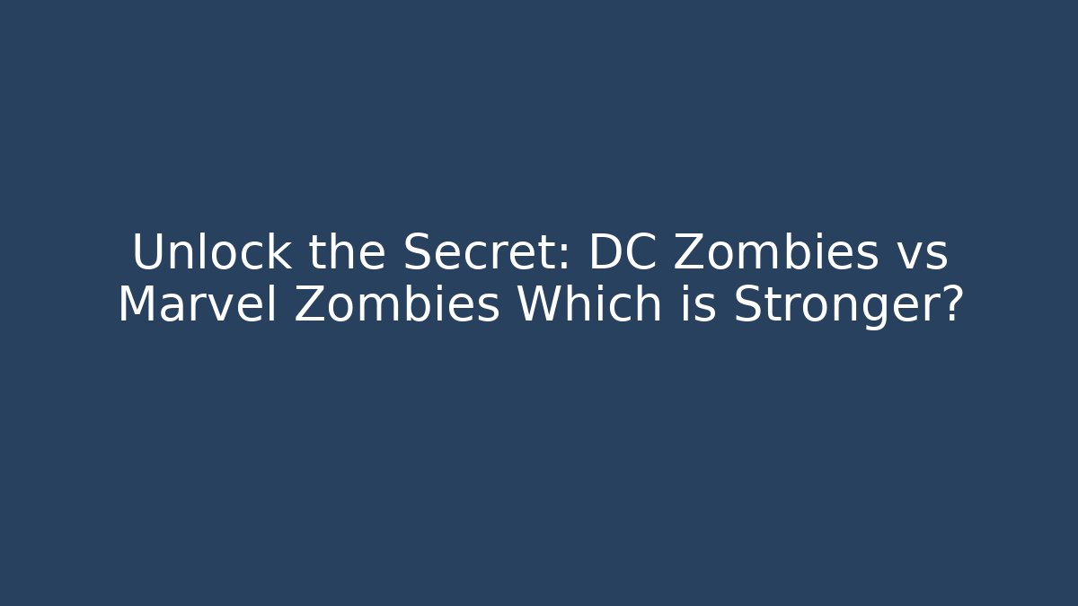 Unlock the Secret: DC Zombies vs Marvel Zombies Which is Stronger?