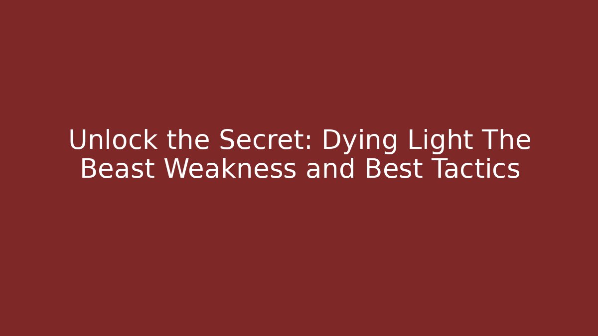 Unlock the Secret: Dying Light The Beast Weakness and Best Tactics