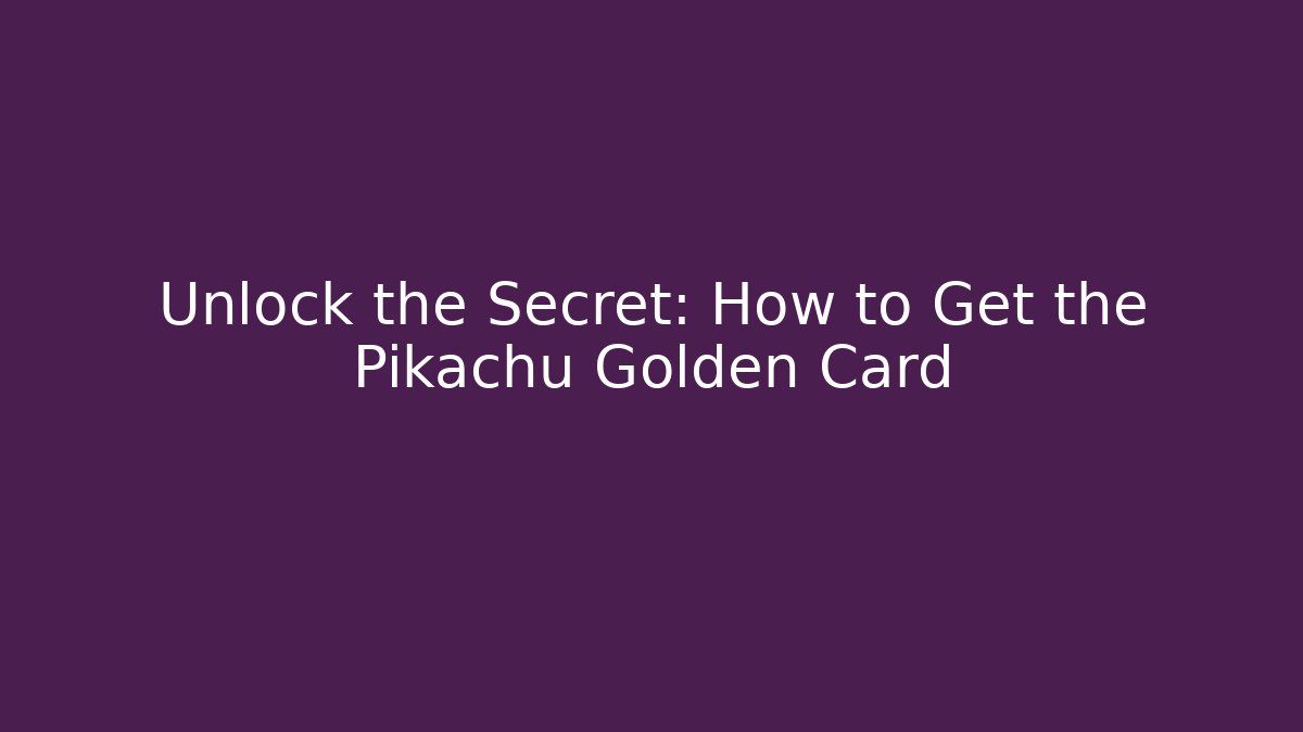 Unlock the Secret: How to Get the Pikachu Golden Card