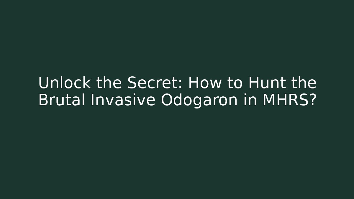 Unlock the Secret: How to Hunt the Brutal Invasive Odogaron in MHRS?