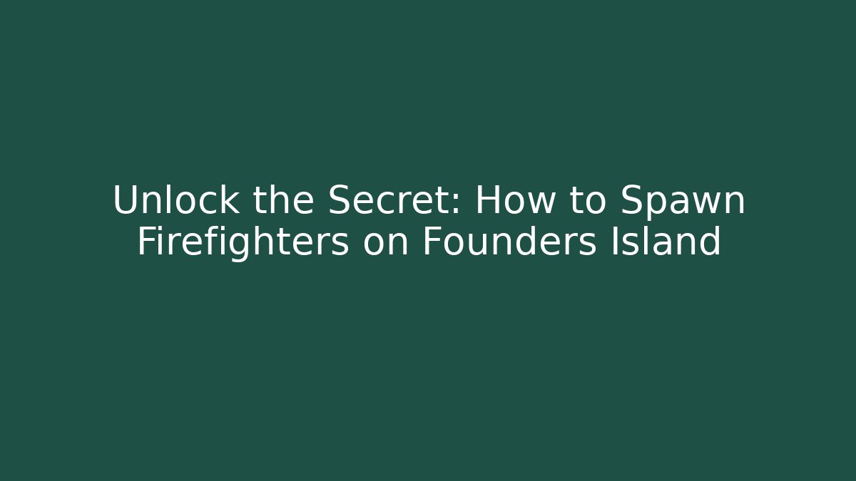 Unlock the Secret: How to Spawn Firefighters on Founders Island