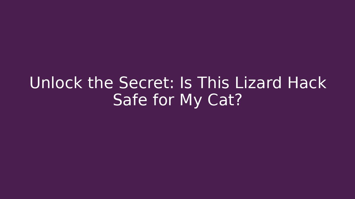 Unlock the Secret: Is This Lizard Hack Safe for My Cat?