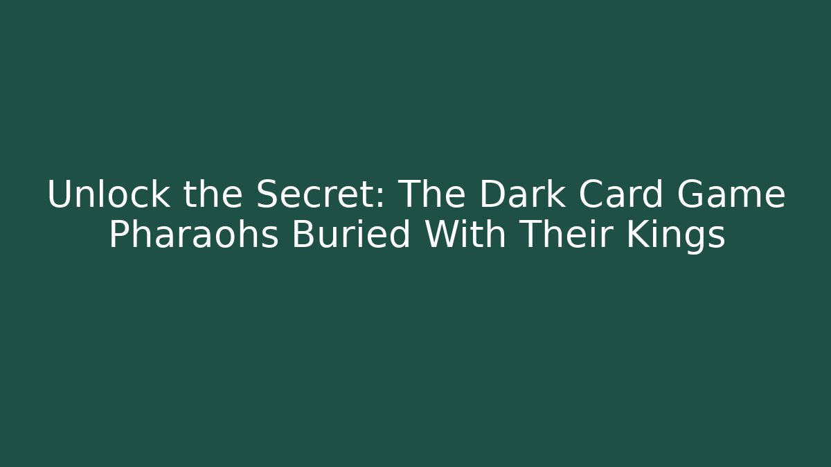 Unlock the Secret: The Dark Card Game Pharaohs Buried With Their Kings